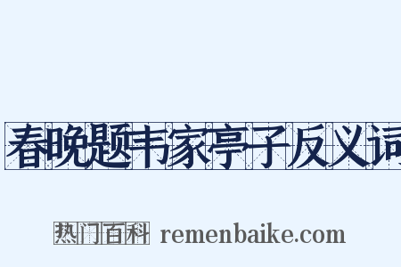 春晚题韦家亭子反义词是什么意思的图片